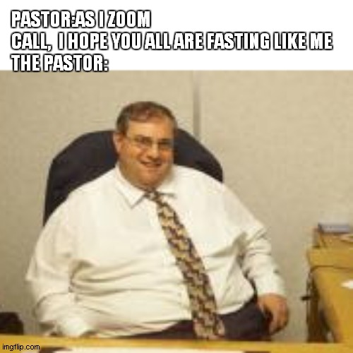 PASTOR:AS I ZOOM CALL,  I HOPE YOU ALL ARE FASTING LIKE ME
THE PASTOR: | image tagged in pastor,fat | made w/ Imgflip meme maker