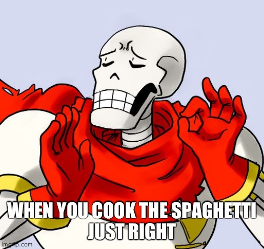Perfectly cooked spaghetti |  WHEN YOU COOK THE SPAGHETTI
JUST RIGHT | image tagged in papyrus just right | made w/ Imgflip meme maker