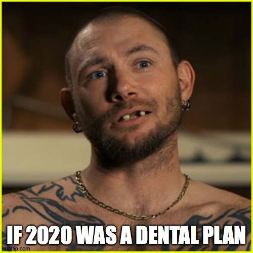 If 2020 was a dental plan |  IF 2020 WAS A DENTAL PLAN | image tagged in john finley,tiger king,if 2020 was,dental plan,teeth | made w/ Imgflip meme maker