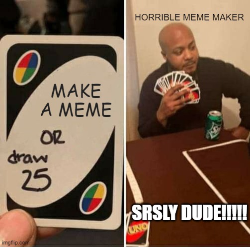 UNO Draw 25 Cards | HORRIBLE MEME MAKER; MAKE A MEME; SRSLY DUDE!!!!! | image tagged in memes,uno draw 25 cards | made w/ Imgflip meme maker