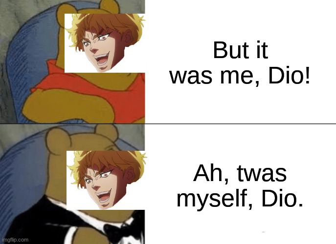 Tuxedo Winnie The Pooh | But it was me, Dio! Ah, twas myself, Dio. | image tagged in memes,tuxedo winnie the pooh | made w/ Imgflip meme maker