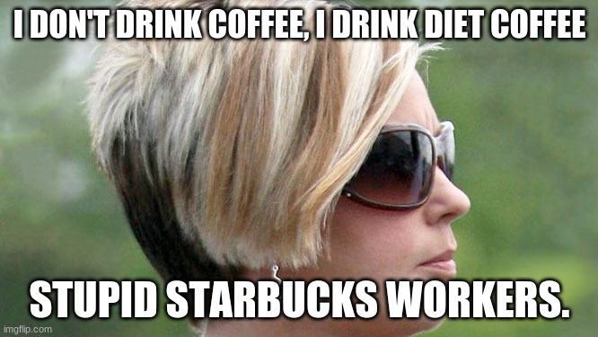 Karen | I DON'T DRINK COFFEE, I DRINK DIET COFFEE; STUPID STARBUCKS WORKERS. | image tagged in karen | made w/ Imgflip meme maker