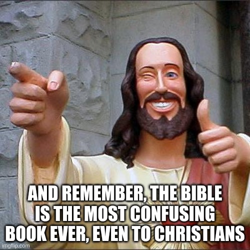 Buddy Christ Meme | AND REMEMBER, THE BIBLE IS THE MOST CONFUSING BOOK EVER, EVEN TO CHRISTIANS | image tagged in memes,buddy christ | made w/ Imgflip meme maker