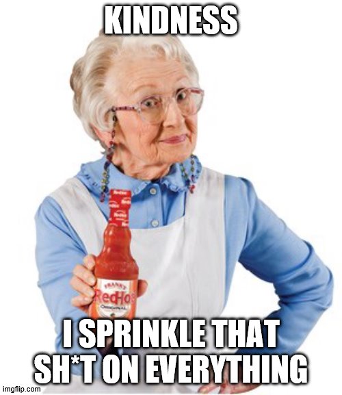 Kindness | KINDNESS; I SPRINKLE THAT SH*T ON EVERYTHING | image tagged in franks red hot lady | made w/ Imgflip meme maker