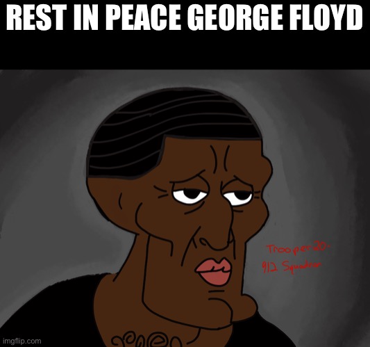 I made this for the remembrance of George Floyd | REST IN PEACE GEORGE FLOYD | image tagged in george floyd,squidward | made w/ Imgflip meme maker