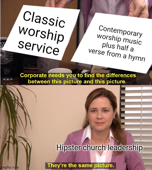 Classic vs modern | Classic worship service; Contemporary worship music plus half a verse from a hymn; Hipster church leadership | image tagged in memes,they're the same picture | made w/ Imgflip meme maker