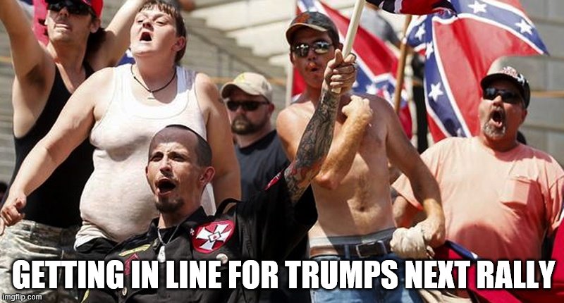 Confederate Flag Supporters | GETTING IN LINE FOR TRUMPS NEXT RALLY | image tagged in confederate flag supporters | made w/ Imgflip meme maker