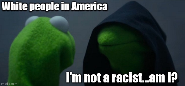 Self reflection | White people in America; I'm not a racist...am I? | image tagged in memes,evil kermit,reconciliation | made w/ Imgflip meme maker