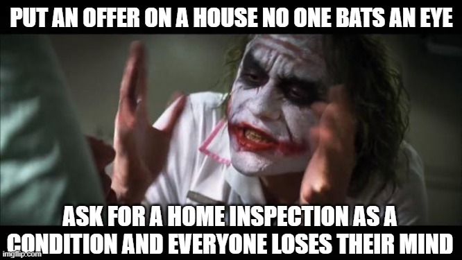 And everybody loses their minds | PUT AN OFFER ON A HOUSE NO ONE BATS AN EYE; ASK FOR A HOME INSPECTION AS A CONDITION AND EVERYONE LOSES THEIR MIND | image tagged in memes,and everybody loses their minds | made w/ Imgflip meme maker