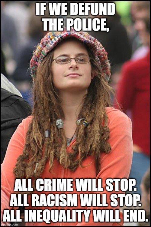 College Liberal Meme | IF WE DEFUND THE POLICE, ALL CRIME WILL STOP. ALL RACISM WILL STOP. ALL INEQUALITY WILL END. | image tagged in memes,college liberal | made w/ Imgflip meme maker