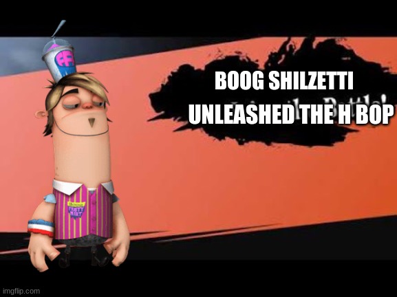 IM GONNA UNLEASHED MY SECRET WEAPON THE H BOP | BOOG SHILZETTI; UNLEASHED THE H BOP | image tagged in super smash bros,fanboy and chum chum,nickelodeon | made w/ Imgflip meme maker