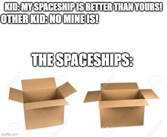 Zooming to Pluto | KID: MY SPACESHIP IS BETTER THAN YOURS! OTHER KID: NO MINE IS! THE SPACESHIPS: | image tagged in cardboard box spaceship,arguing,you're actually reading the tags | made w/ Imgflip meme maker