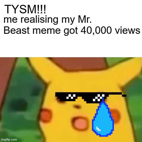 Surprised Pikachu | TYSM!!! me realising my Mr. Beast meme got 40,000 views | image tagged in memes,surprised pikachu | made w/ Imgflip meme maker