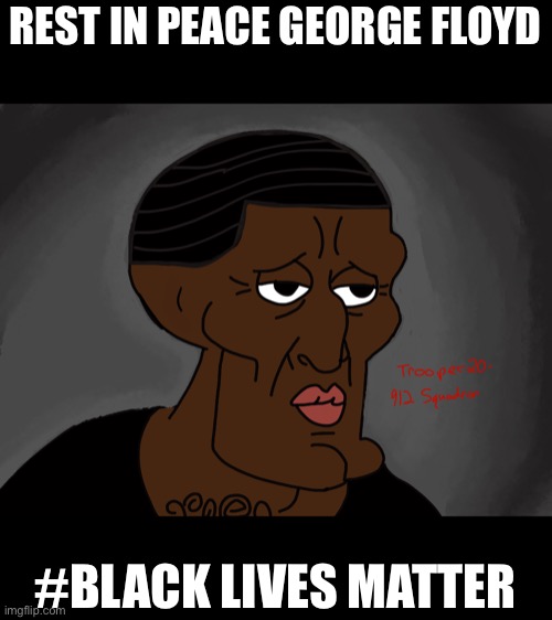I drew this for George floyd | REST IN PEACE GEORGE FLOYD; #BLACK LIVES MATTER | image tagged in george floyd | made w/ Imgflip meme maker