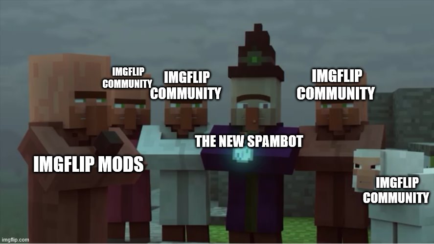 Guess what, we got new spambots | IMGFLIP COMMUNITY; IMGFLIP COMMUNITY; IMGFLIP COMMUNITY; IMGFLIP MODS; THE NEW SPAMBOT; IMGFLIP COMMUNITY | image tagged in villager news pissed,spambots | made w/ Imgflip meme maker