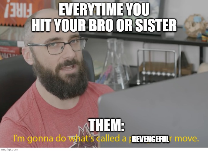 When you hit your bro or sis | EVERYTIME YOU HIT YOUR BRO OR SISTER; THEM:; REVENGEFUL | image tagged in i'm gonna do what's called a pro-gamer move | made w/ Imgflip meme maker