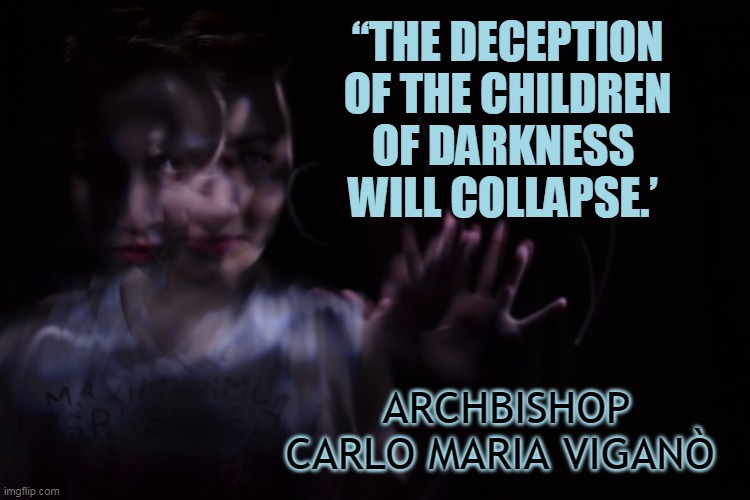 “THE DECEPTION OF THE CHILDREN OF DARKNESS 
WILL COLLAPSE.’; ARCHBISHOP CARLO MARIA VIGANÒ | made w/ Imgflip meme maker