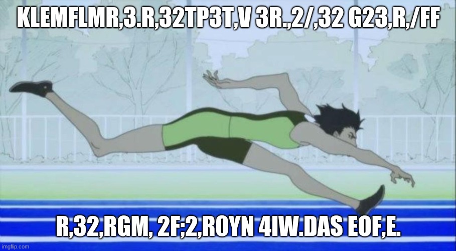 KLEMFLMR,3.R,32TP3T,V 3R.,2/,32 G23,R,/FF R,32,RGM, 2F;2,R0YN 4IW.DAS EOF,E. | made w/ Imgflip meme maker