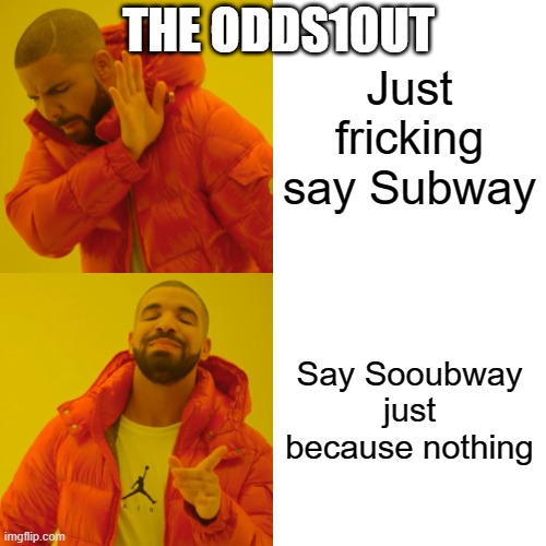the odds 1 out | THE ODDS1OUT; Just fricking say Subway; Say Sooubway just because nothing | image tagged in memes,drake hotline bling | made w/ Imgflip meme maker