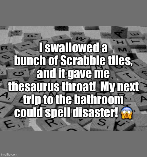 Image tagged in scrabble,scrabble tiles,swallowed scrabble tiles,funny