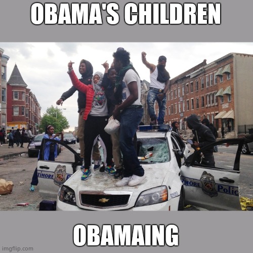 Riot | OBAMA'S CHILDREN OBAMAING | image tagged in riot | made w/ Imgflip meme maker
