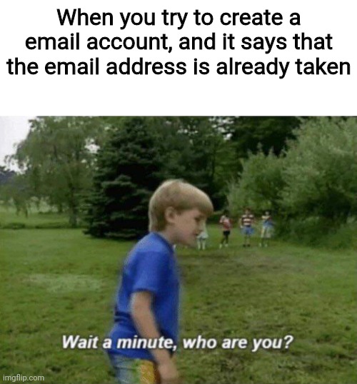 This happens a lot | When you try to create a email account, and it says that the email address is already taken | image tagged in wait a minute who are you,email address | made w/ Imgflip meme maker