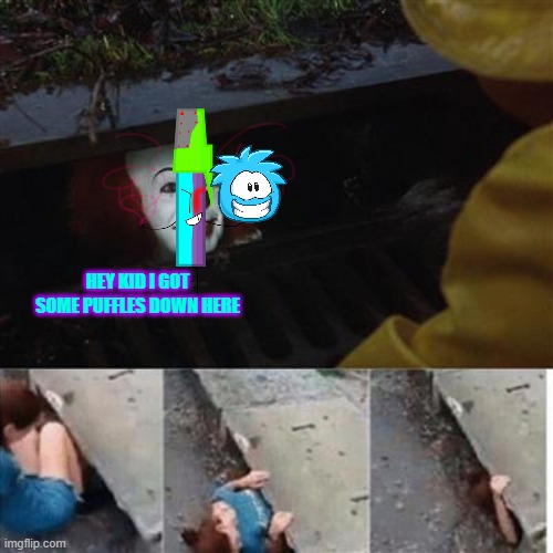 Always Trust Me | HEY KID I GOT SOME PUFFLES DOWN HERE | image tagged in pennywise in sewer | made w/ Imgflip meme maker