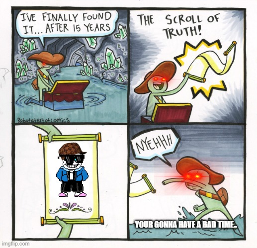 The Scroll Of Truth | YOUR GONNA HAVE A BAD TIME.. | image tagged in memes,the scroll of truth | made w/ Imgflip meme maker