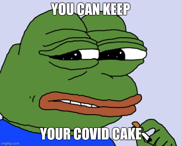 Pepe cringe | YOU CAN KEEP YOUR COVID CAKE | image tagged in pepe cringe | made w/ Imgflip meme maker