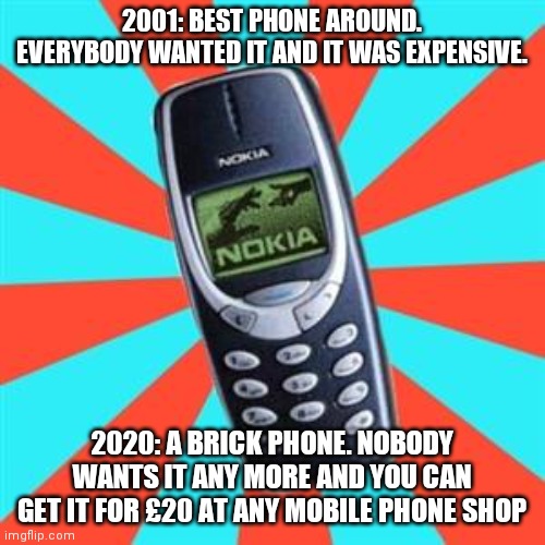 How times change |  2001: BEST PHONE AROUND. EVERYBODY WANTED IT AND IT WAS EXPENSIVE. 2020: A BRICK PHONE. NOBODY WANTS IT ANY MORE AND YOU CAN GET IT FOR £20 AT ANY MOBILE PHONE SHOP | image tagged in nokia,memes,mobile phone,cell phone | made w/ Imgflip meme maker