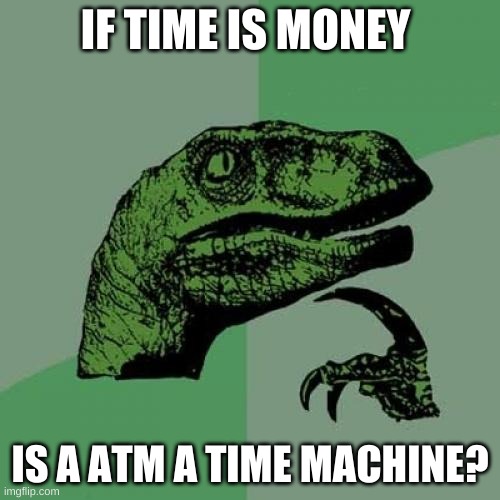 Philosoraptor | IF TIME IS MONEY; IS A ATM A TIME MACHINE? | image tagged in memes,philosoraptor | made w/ Imgflip meme maker