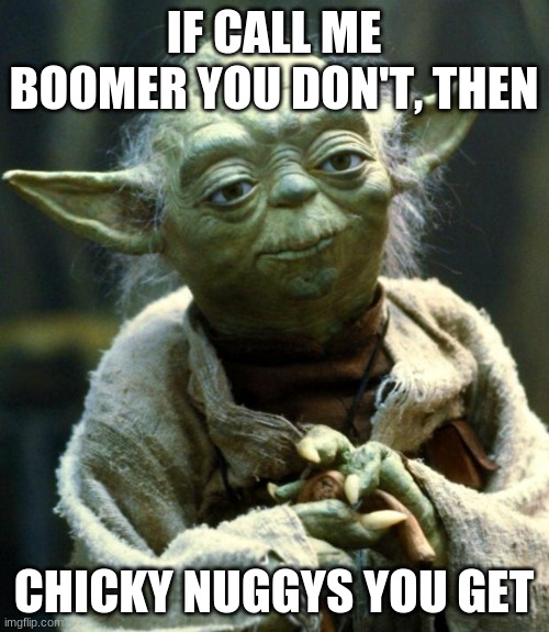 Star Wars Yoda Meme | IF CALL ME BOOMER YOU DON'T, THEN CHICKY NUGGYS YOU GET | image tagged in memes,star wars yoda | made w/ Imgflip meme maker