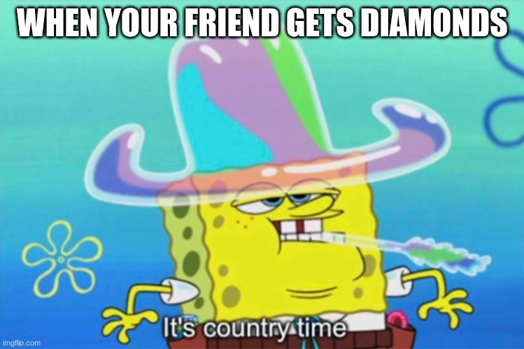 I made this a month ago but I forgot to submit it | WHEN YOUR FRIEND GETS DIAMONDS | image tagged in it's country time,minecraft | made w/ Imgflip meme maker