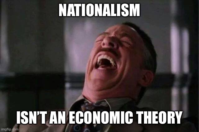 JJJ Laugh | NATIONALISM ISN’T AN ECONOMIC THEORY | image tagged in jjj laugh | made w/ Imgflip meme maker