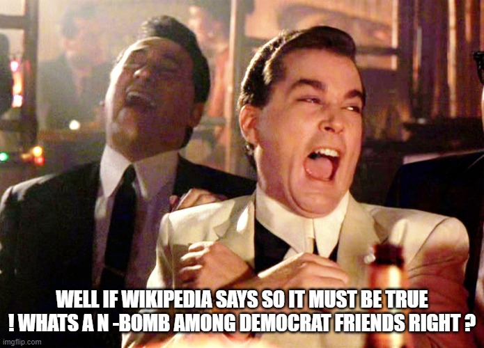 Good Fellas Hilarious Meme | WELL IF WIKIPEDIA SAYS SO IT MUST BE TRUE ! WHATS A N -BOMB AMONG DEMOCRAT FRIENDS RIGHT ? | image tagged in memes,good fellas hilarious | made w/ Imgflip meme maker
