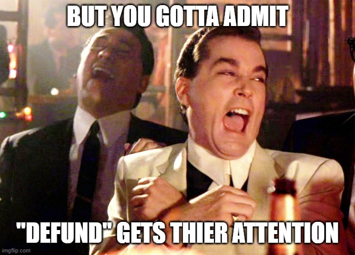 Good Fellas Hilarious Meme | BUT YOU GOTTA ADMIT "DEFUND" GETS THIER ATTENTION | image tagged in memes,good fellas hilarious | made w/ Imgflip meme maker