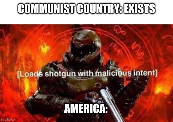 America and communism | COMMUNIST COUNTRY: EXISTS; AMERICA: | image tagged in doom guy | made w/ Imgflip meme maker