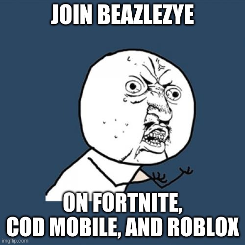 I very good | JOIN BEAZLEZYE; ON FORTNITE, COD MOBILE, AND ROBLOX | image tagged in memes,y u no | made w/ Imgflip meme maker