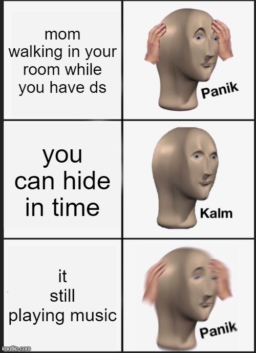 Panik Kalm Panik Meme | mom walking in your room while you have ds; you can hide in time; it still playing music | image tagged in memes,panik kalm panik | made w/ Imgflip meme maker