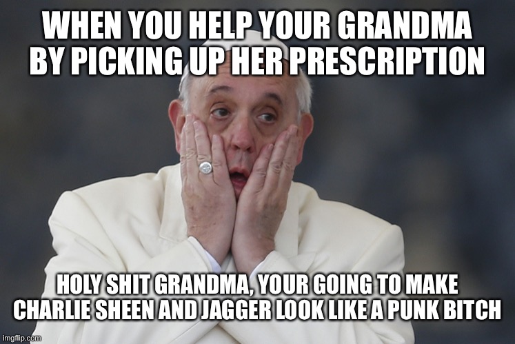 Grandma be lit af is an understatement, raving to western movies | WHEN YOU HELP YOUR GRANDMA BY PICKING UP HER PRESCRIPTION; HOLY SHIT GRANDMA, YOUR GOING TO MAKE CHARLIE SHEEN AND JAGGER LOOK LIKE A PUNK BITCH | image tagged in holy shit | made w/ Imgflip meme maker