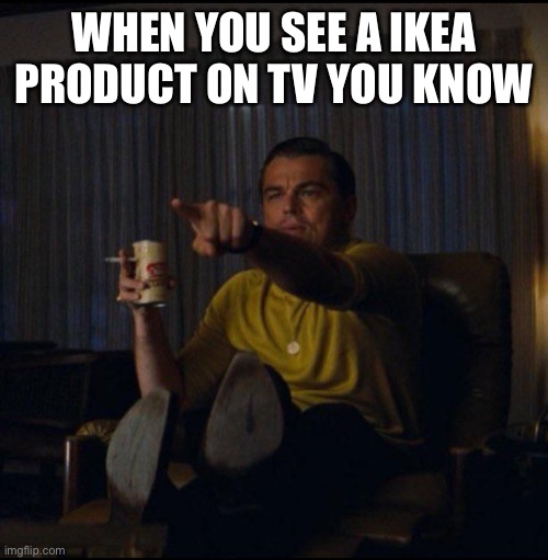IKEA product | WHEN YOU SEE A IKEA PRODUCT ON TV YOU KNOW | image tagged in leonardo dicaprio pointing | made w/ Imgflip meme maker