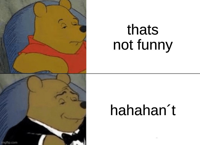 Tuxedo Winnie The Pooh | thats not funny; hahahan´t | image tagged in memes,tuxedo winnie the pooh | made w/ Imgflip meme maker