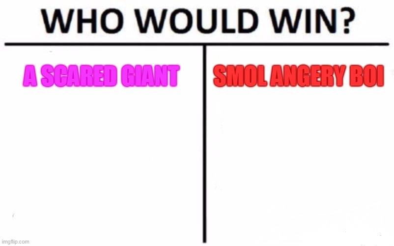 Who Would Win? Meme | A SCARED GIANT; SMOL ANGERY BOI | image tagged in memes,who would win | made w/ Imgflip meme maker