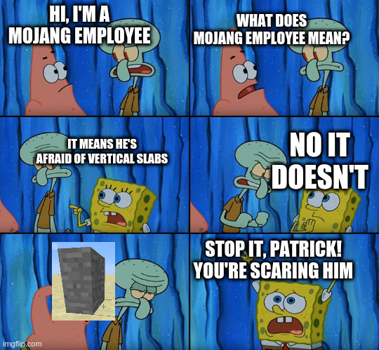 Stop it, Patrick! You're Scaring Him! | WHAT DOES MOJANG EMPLOYEE MEAN? HI, I'M A MOJANG EMPLOYEE; IT MEANS HE'S AFRAID OF VERTICAL SLABS; NO IT DOESN'T; STOP IT, PATRICK! YOU'RE SCARING HIM | image tagged in stop it patrick you're scaring him | made w/ Imgflip meme maker