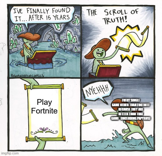 My opinion on Fortnite | Play Fortnite; EVERY SINGLE GAME OTHER THAN FORTNITE BECAUSE THEY ARE BETTER THAN THAT GAME   (INCLUDING PAPYRUS) | image tagged in memes,the scroll of truth | made w/ Imgflip meme maker