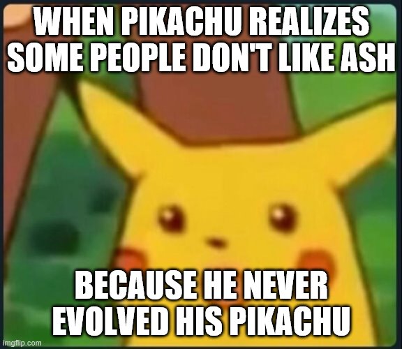 Definitly Me | WHEN PIKACHU REALIZES SOME PEOPLE DON'T LIKE ASH; BECAUSE HE NEVER EVOLVED HIS PIKACHU | image tagged in surprised pikachu | made w/ Imgflip meme maker