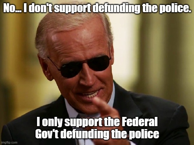 Please make up what there is left of your mind Joe | No... I don't support defunding the police. I only support the Federal Gov't defunding the police | image tagged in cool joe biden,defund the police | made w/ Imgflip meme maker