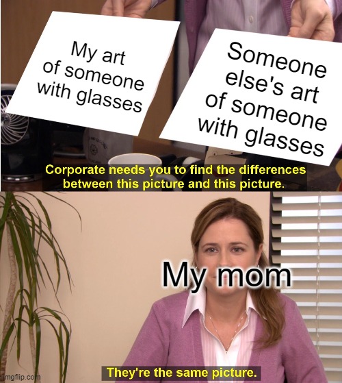 My mom | My art of someone with glasses; Someone else's art of someone with glasses; My mom | image tagged in memes,they're the same picture | made w/ Imgflip meme maker
