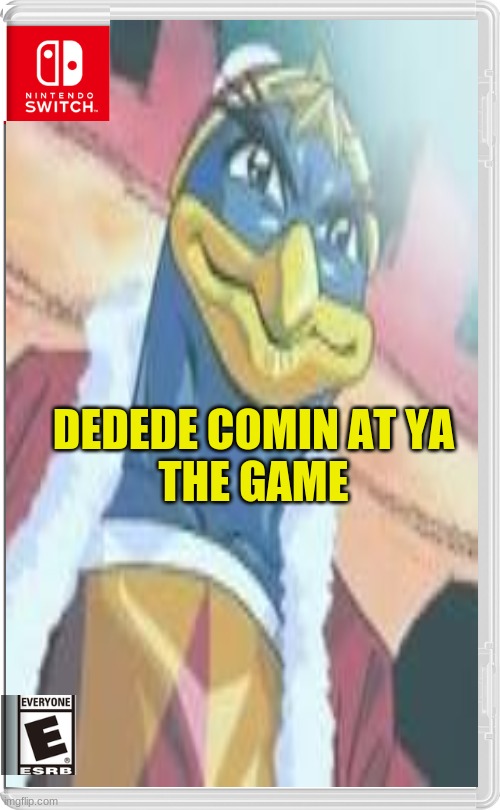 Y E S | DEDEDE COMIN AT YA
THE GAME | image tagged in nintendo switch,kirby,king dedede | made w/ Imgflip meme maker