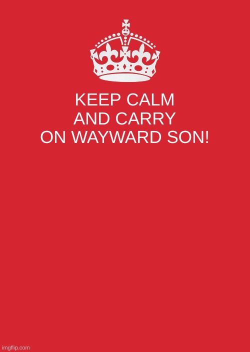Just a random meme :P | KEEP CALM AND CARRY ON WAYWARD SON! | image tagged in memes,keep calm and carry on red | made w/ Imgflip meme maker
